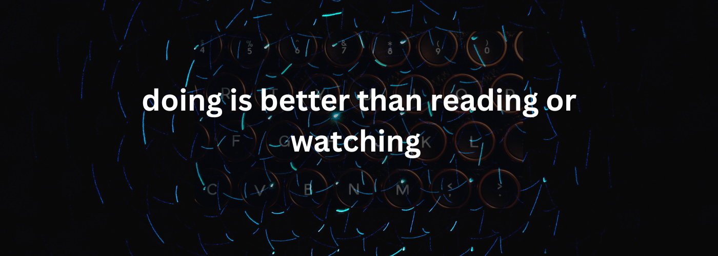 Doing is Better Than Reading or Watching, My Journey in Web Development