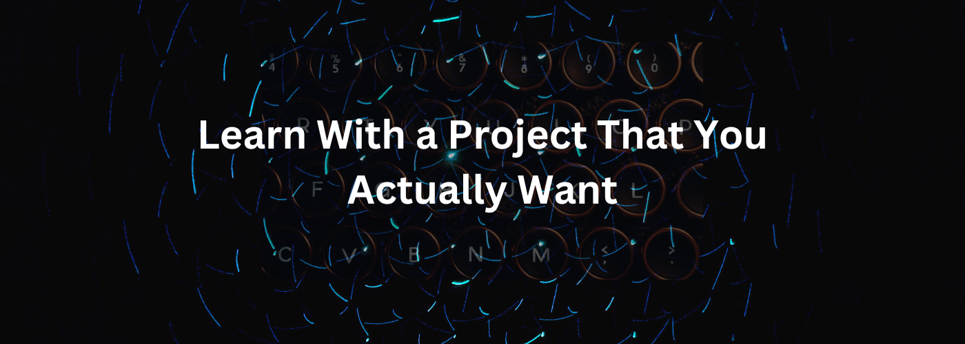 Learn With a Project That You Actually Want