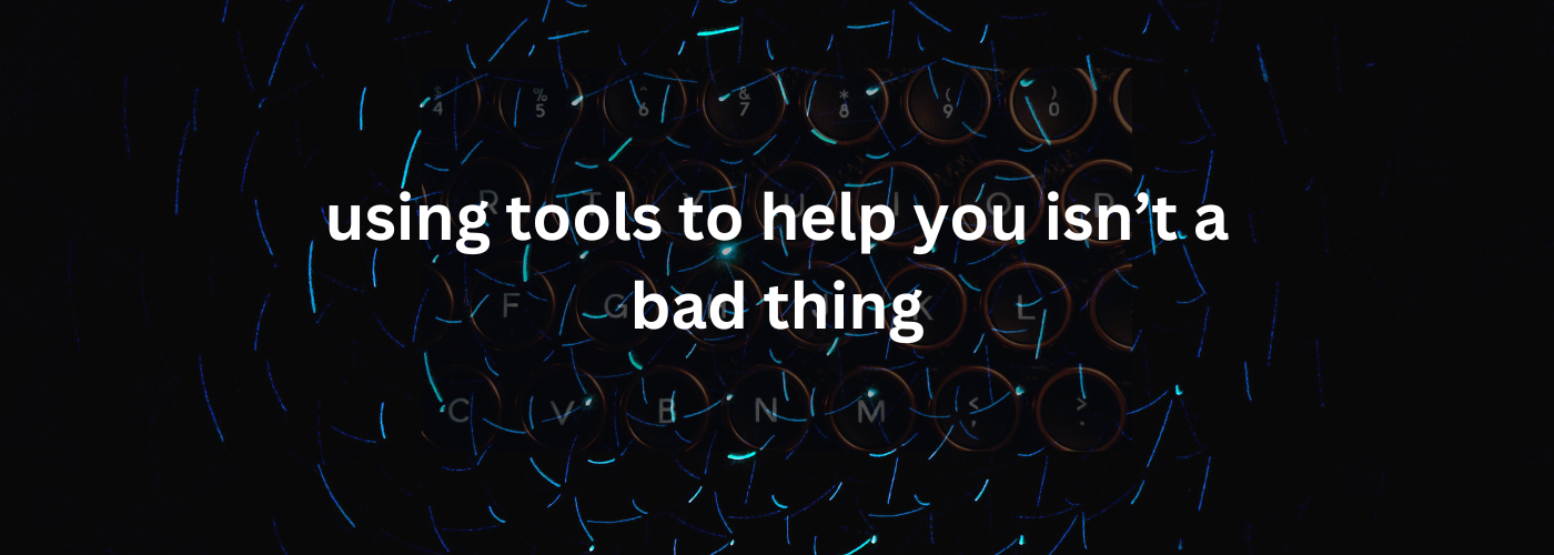 Using Tools to Help You Isn't a Bad Thing
