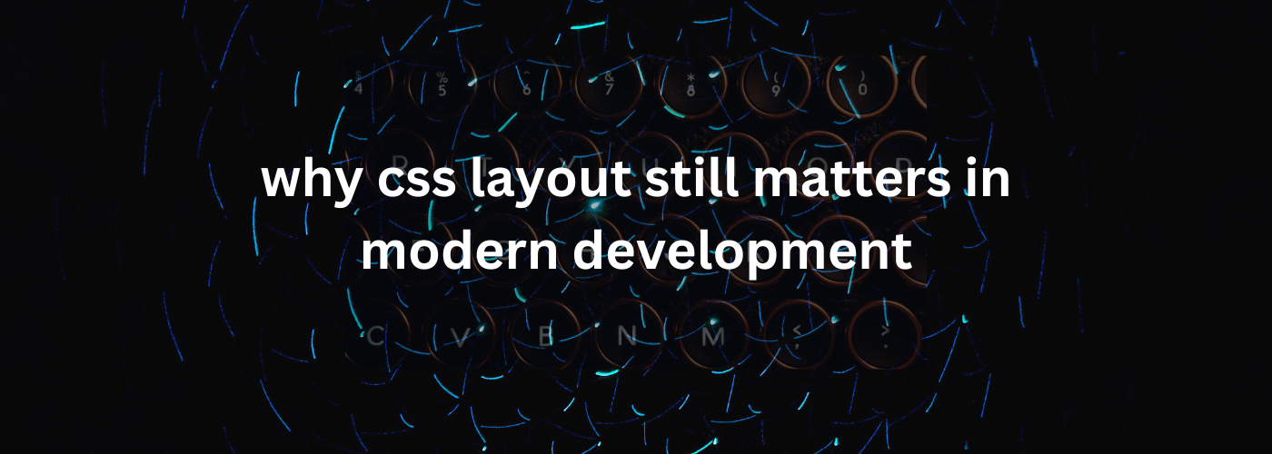 Why CSS Layout Still Matters in Modern Development