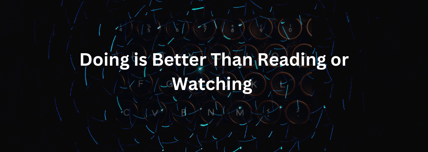 Doing is Better Than Reading or Watching, My Journey in Web Development