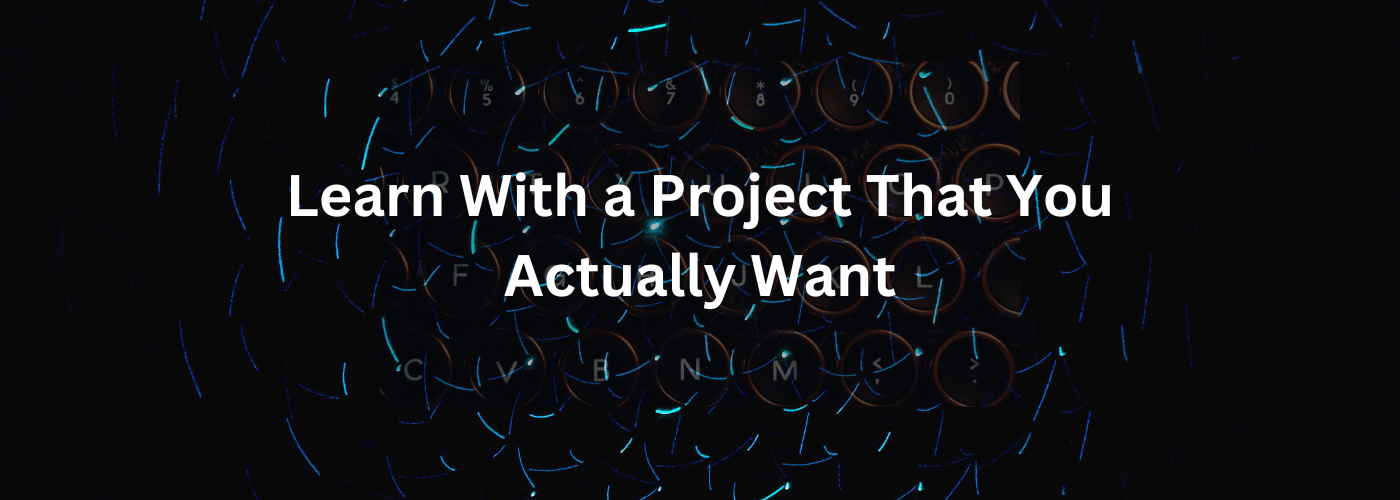 Learn With a Project That You Actually Want