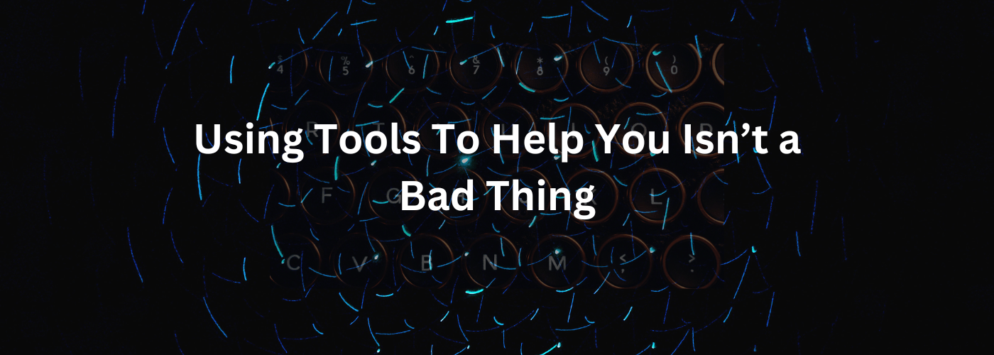 Using Tools to Help You Isn't a Bad Thing