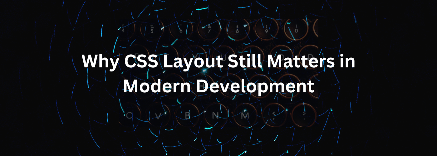 Why CSS Layout Still Matters in Modern Development