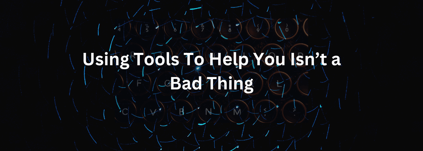 Using Tools to Help You Isn't a Bad Thing