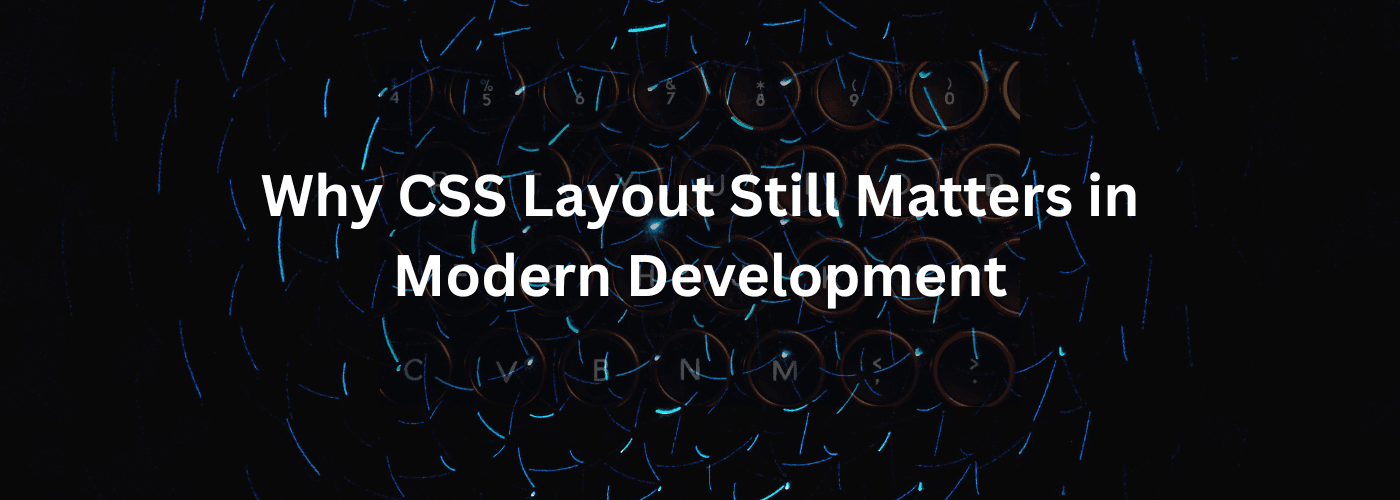 Why CSS Layout Still Matters in Modern Development