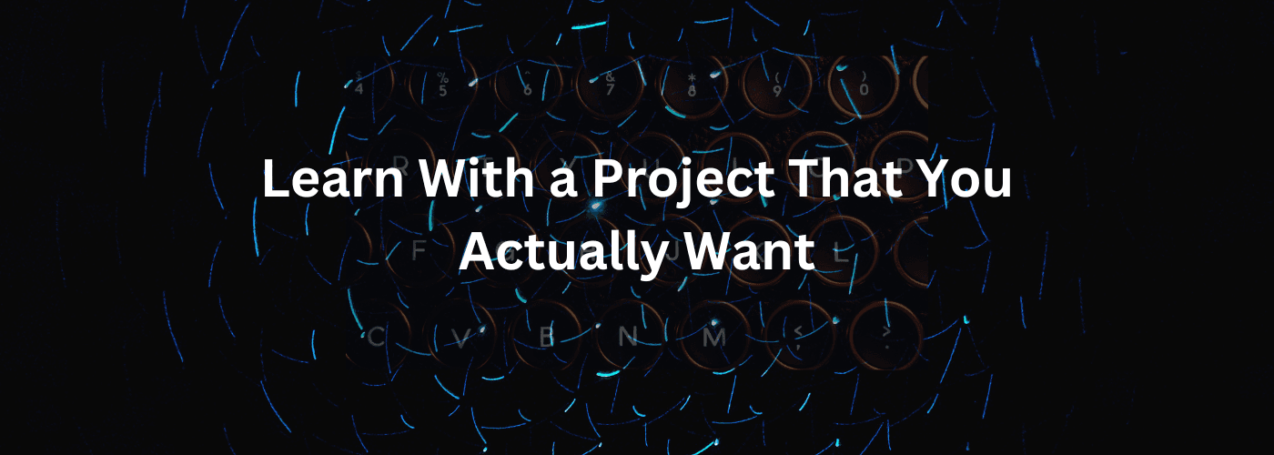 Learn With a Project That You Actually Want